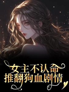 女主不认命，推翻狗血剧情林栀沈青梧免费小说女主不认命，推翻狗血剧情推荐完结小说