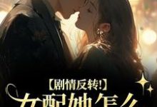 剧情反转！女配她怎么被所有人宠？明酌谢汜热门小说排行榜剧情反转！女配她怎么被所有人宠？免费小说-黄桃文学