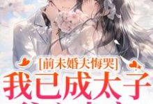 前未婚夫悔哭，我已成太子爷心尖宠推荐完结小说前未婚夫悔哭，我已成太子爷心尖宠(顾璟珩楼予曦)免费小说全本-黄桃文学