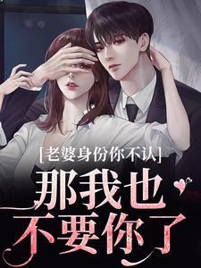 老婆身份你不认？那我也不要你了最新完结小说老婆身份你不认？那我也不要你了江南谢清舟免费小说