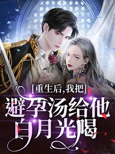 重生后，我把避孕汤给他白月光喝完整版小说，重生后，我把避孕汤给他白月光喝江臣林见雪全章小说阅读