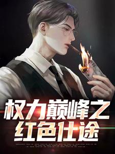 权力巅峰之红色仕途推荐完结小说权力巅峰之红色仕途(张文定)免费小说全本