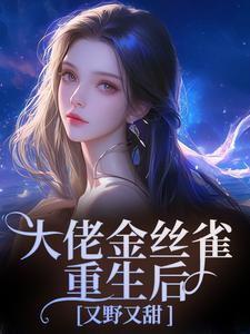(全文)大佬金丝雀重生后，又野又甜祝薇商明徽全本免费在线阅读