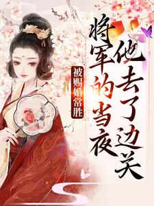 被赐婚常胜将军的当夜，他去了边关完整版小说，被赐婚常胜将军的当夜，他去了边关青妩燕昭试读更新章节
