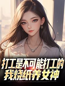 (全文)打工是不可能打工的，我烧纸养女神（苏阳顾清雅）全本书籍阅读打工是不可能打工的，我烧纸养女神免费小说全本