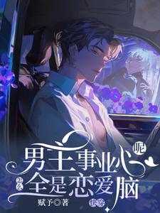 (全文)快穿：男主事业心呢，怎么全是恋爱脑（迦扬厄洛斯）免费小说快穿：男主事业心呢，怎么全是恋爱脑试读更新章节