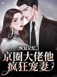 (全文)恢复记忆，京圈大佬他疯狂宠妻（沈梨初裴聿）全本书籍阅读恢复记忆，京圈大佬他疯狂宠妻免费小说全本