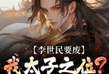 李世民要废我太子之位？看我气晕他热门小说排行榜李世民要废我太子之位？看我气晕他李承乾李世民免费小说全本-黄桃文学