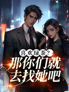 喜欢绿茶？那你们就去找她吧完整版小说喜欢绿茶？那你们就去找她吧(江燕梅方承明)全章小说阅读