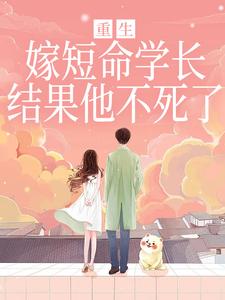 (全文)重生嫁短命学长，结果他不死了热门小说排行榜，重生嫁短命学长，结果他不死了陆月宋清和全章小说阅读