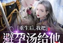 重生后，我把避孕汤给他白月光喝推荐完结小说，重生后，我把避孕汤给他白月光喝江臣林见雪免费小说全本-黄桃文学