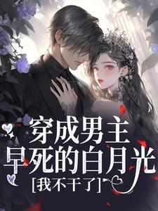 穿成男主早死的白月光？我不干了谢观砚林茉完结小说推荐穿成男主早死的白月光？我不干了全本书籍阅读