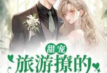 甜宠：旅游撩的老板追来了！（周烈温绪）全本书籍阅读甜宠：旅游撩的老板追来了！完整版小说-黄桃文学