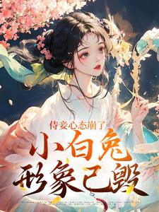 (全文)侍妾心态崩了，小白兔形象已毁段惟和齐姣最新完结小说侍妾心态崩了，小白兔形象已毁免费阅读
