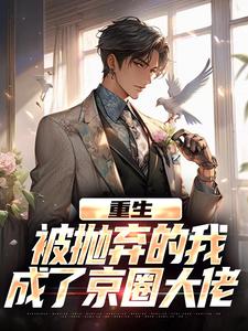 (全文)重生：被抛弃的我成了京圈大佬热门小说排行榜，重生：被抛弃的我成了京圈大佬江南顾北舟全章小说阅读