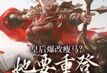 皇后爆改瘦马？她要重登女将军位阮薇热门小说排行榜皇后爆改瘦马？她要重登女将军位免费小说-黄桃文学