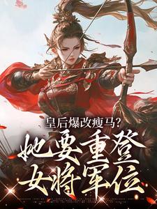 皇后爆改瘦马？她要重登女将军位阮薇热门小说排行榜皇后爆改瘦马？她要重登女将军位免费小说