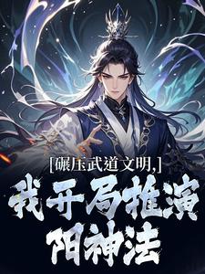 (全文)碾压武道文明，我开局推演阳神法（楚阳）全本书籍阅读碾压武道文明，我开局推演阳神法免费小说全本