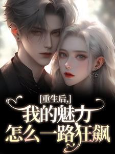 重生后，我的魅力怎么一路狂飙（南川宁风笙）全本书籍阅读重生后，我的魅力怎么一路狂飙完整版小说
