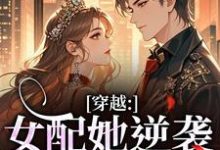 穿越：女配她逆袭成了女主完整版小说，穿越：女配她逆袭成了女主虞姣傅池烨全章小说阅读-黄桃文学