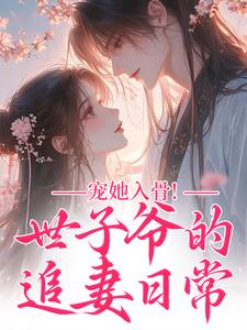 (全文)宠她入骨！世子爷的追妻日常(谢观澜闻星落)全本免费在线阅读