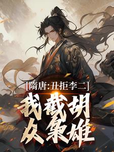 (全文)隋唐：丑拒李二，我截胡众枭雄热门小说排行榜，隋唐：丑拒李二，我截胡众枭雄李渊吴缺全章小说阅读