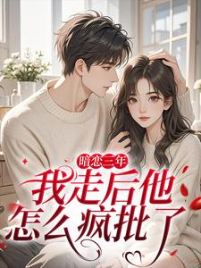沈知禾周砚之暗恋三年，我走后他怎么疯批了全本免费在线阅读