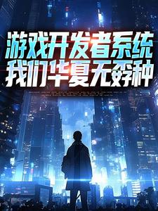游戏开发者系统：我们华夏无孬种热门小说排行榜游戏开发者系统：我们华夏无孬种江晨苏小雅免费小说全本