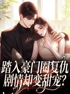 王芸傅司砚踏入豪门圈复仇，剧情却变甜宠？全本免费在线阅读