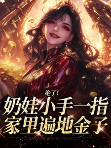 绝了！奶娃小手一指，家里遍地金子（舟舟傅卿昭）全章小说阅读