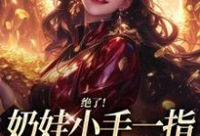 (全文)绝了！奶娃小手一指，家里遍地金子（舟舟傅卿昭）试读更新章节绝了！奶娃小手一指，家里遍地金子免费小说-黄桃文学