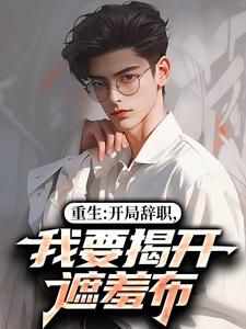 重生：开局辞职，我要揭开遮羞布完整版小说，重生：开局辞职，我要揭开遮羞布陈知行周若璃试读更新章节