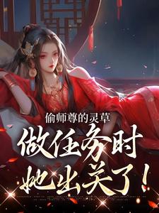 (全文)偷师尊的灵草做任务时，她出关了！（许若白夜灵月）免费小说偷师尊的灵草做任务时，她出关了！试读更新章节
