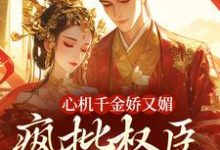 (全文)心机千金娇又媚，疯批权臣宠上瘾(谢阆南姝)全本免费在线阅读-黄桃文学