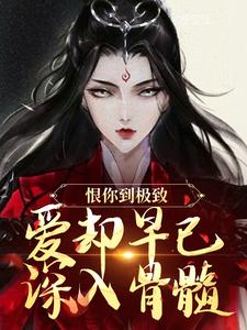 恨你到极致，爱却早已深入骨髓苏婉江忱序热门小说排行榜恨你到极致，爱却早已深入骨髓免费小说
