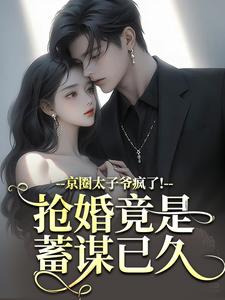 京圈太子爷疯了！抢婚竟是蓄谋已久热门小说排行榜京圈太子爷疯了！抢婚竟是蓄谋已久陆妄辞虞晚颜免费小说全本