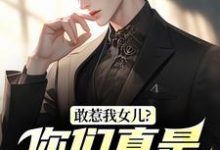 (全文)敢惹我女儿？你们真是找死（秦战）全本书籍阅读敢惹我女儿？你们真是找死免费小说全本-黄桃文学