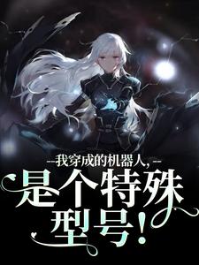 周肆我穿成的机器人，是个特殊型号！全本免费在线阅读
