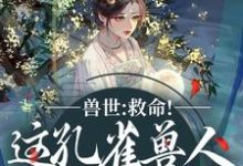 兽世：救命！这孔雀兽人干嘛老开屏推荐完结小说，兽世：救命！这孔雀兽人干嘛老开屏木悠然凰羽免费小说全本-黄桃文学