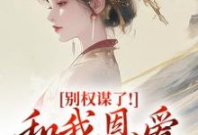 (全文)别权谋了！和我恩爱才是王道（盛西棠）免费小说别权谋了！和我恩爱才是王道试读更新章节-黄桃文学
