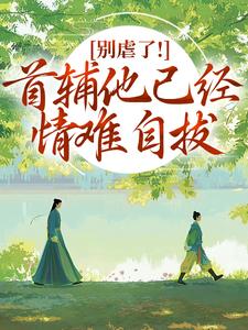 林嫣别虐了！首辅他已经情难自拔全本免费在线阅读