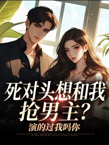 死对头想和我抢男主？演的过我吗你沈若瑜黎铮免费小说死对头想和我抢男主？演的过我吗你推荐完结小说