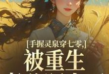 (全文)手握灵泉穿七零,被重生老公盯上了林夕韫陆晏北最新完结小说手握灵泉穿七零,被重生老公盯上了免费小说全本-黄桃文学