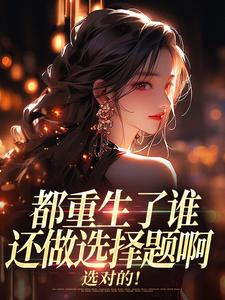 (全文)都重生了谁还做选择题啊，选对的！(徐吱靳闻洲)全本免费在线阅读