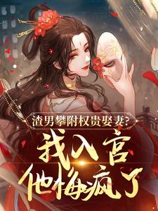 渣男攀附权贵娶妻？我入宫他悔疯了推荐完结小说，渣男攀附权贵娶妻？我入宫他悔疯了容黛萧蘅免费小说全本