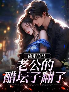 凶系竹马：老公的醋坛子翻了完整版小说，凶系竹马：老公的醋坛子翻了陆韵筱江眠野试读更新章节