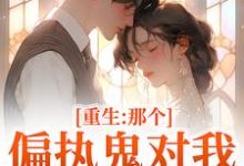 (全文)重生：那个偏执鬼对我爱之入骨（李微歌顾君煜）免费小说重生：那个偏执鬼对我爱之入骨试读更新章节-黄桃文学
