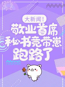 (全文)大新闻！敬业首席秘书竟带崽跑路了！卫颜冷夜霆小说推荐，大新闻！敬业首席秘书竟带崽跑路了！全章小说阅读