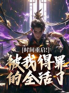 时间重启！被我得罪的全活了推荐完结小说时间重启！被我得罪的全活了(林天穆青云)免费小说全本