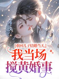 重回儿子结婚当天（刘琴刘勇）小说推荐重回儿子结婚当天全章小说阅读